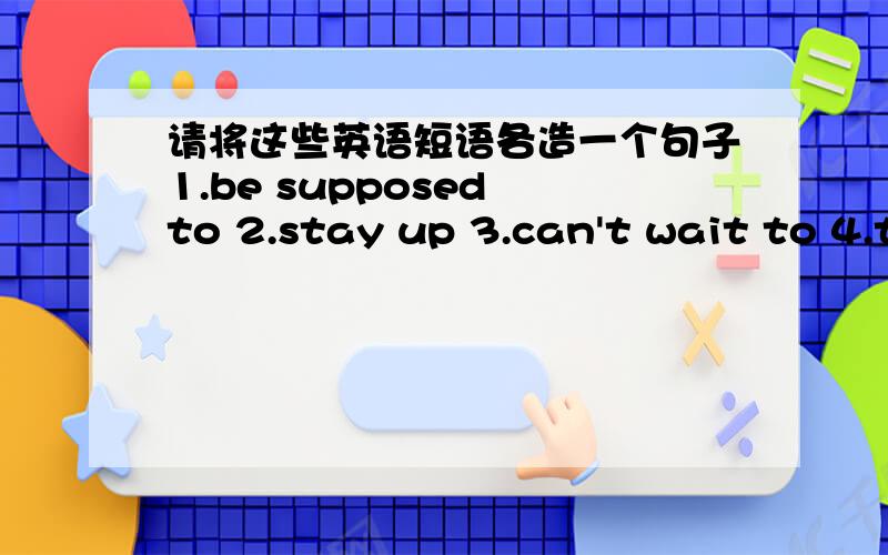 请将这些英语短语各造一个句子1.be supposed to 2.stay up 3.can't wait to 4.than expected 5.go out 6.mix up 7.as though 8.like crasy 9.in the form of 10.act like 11.be hard on 12.a waste of time 13.be rude to 14.make a difference 15.not an