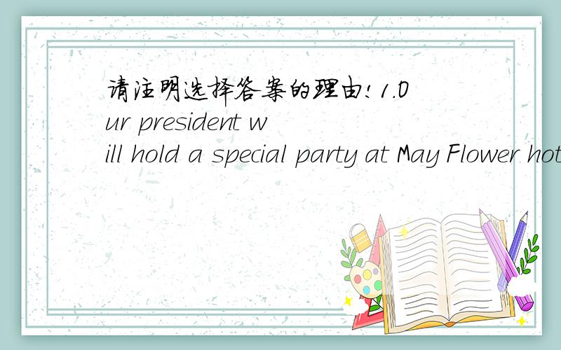 请注明选择答案的理由!1.Our president will hold a special party at May Flower hotel tonight____ your honor.A.with B.at C.in D.on 2.Not for a moment______the truth of your explanation about the event.A.we have doubted B.did we doubt C.we had