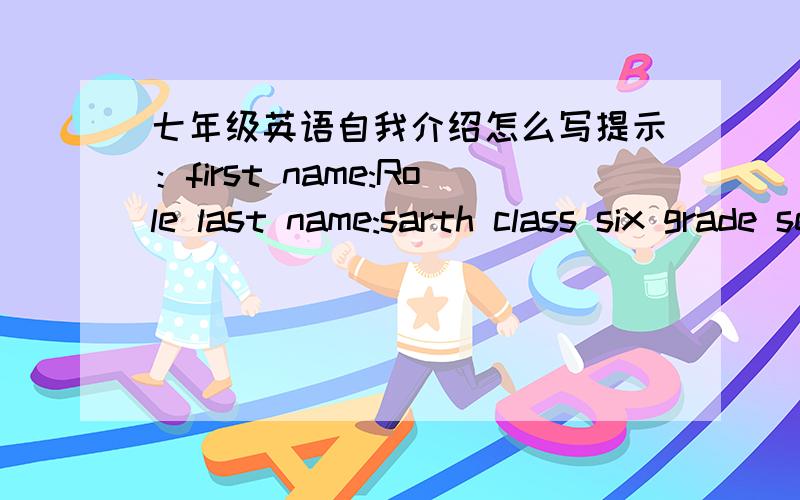 七年级英语自我介绍怎么写提示：first name:Role last name:sarth class six grade seven school：zaoling middle school telephone:234_0789