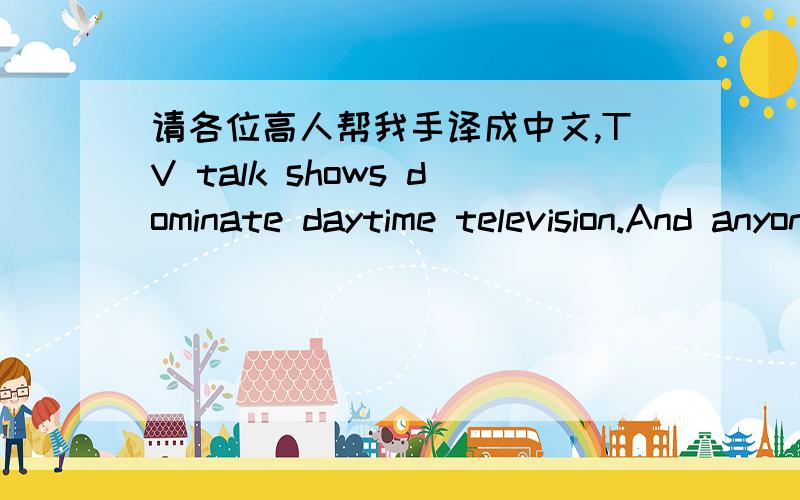 请各位高人帮我手译成中文,TV talk shows dominate daytime television.And anyone who watches them regularly knows that each one is different in style.But no two shows are more opposite in content,while at the same time standing out above the