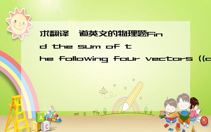 求翻译一道英文的物理题Find the sum of the following four vectors ((a) and (b) for x and y components respectively), and as (c) a magnitude and (d) an angle relative to +x (including sign plus or minus).P: 6.8 m, at 34o counterclockwise fro