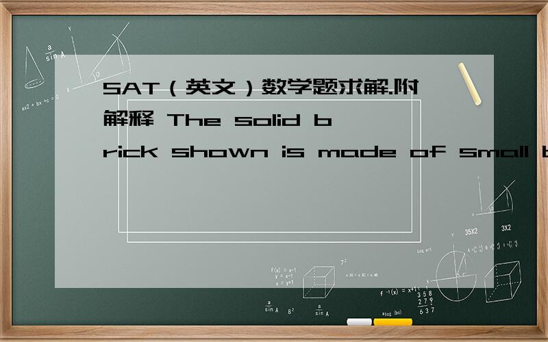 SAT（英文）数学题求解.附解释 The solid brick shown is made of small bricks of side 1. When the large brick is disassembled into its component small bricks, the total surface area of all the small bricks is how much greater than the surfac