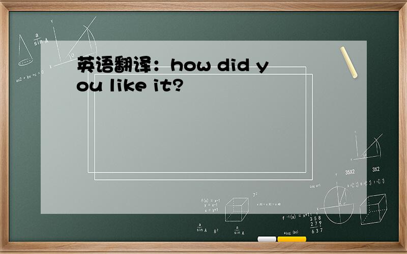 英语翻译：how did you like it?