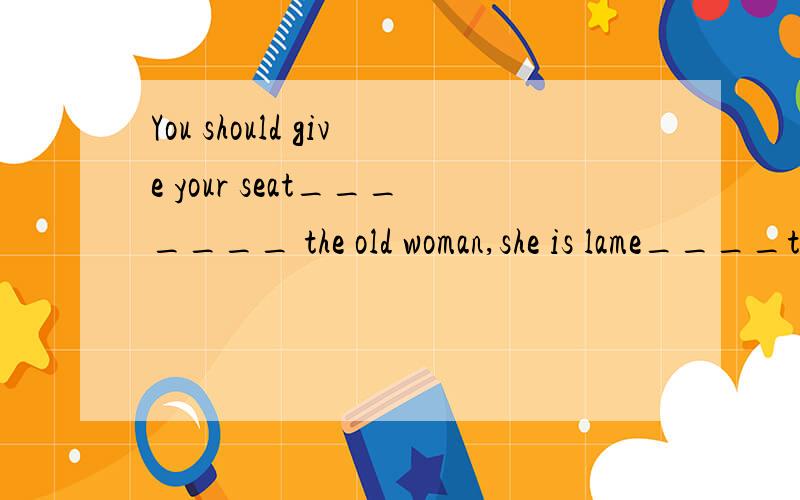 You should give your seat_______ the old woman,she is lame____the right leg.A.to,on   B.for,in   C.to,in   D.with,inWe look forward to the week_____,for we'll have a party.  A.the following  B.that  follows  C.  following  D.followedPlease fill i