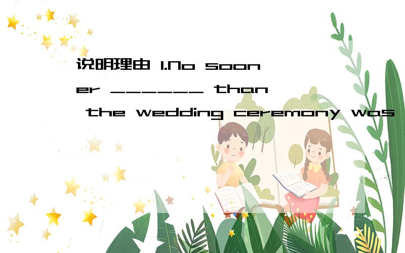 说明理由 1.No sooner ______ than the wedding ceremony was announced to begin.A.had the limousine arrived B.did the limousine arrive C.had the limousine arrive D.arrived the limousine2.Researchers are now conducting hibernation experiments and can