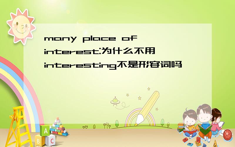 many place of interest:为什么不用interesting不是形容词吗