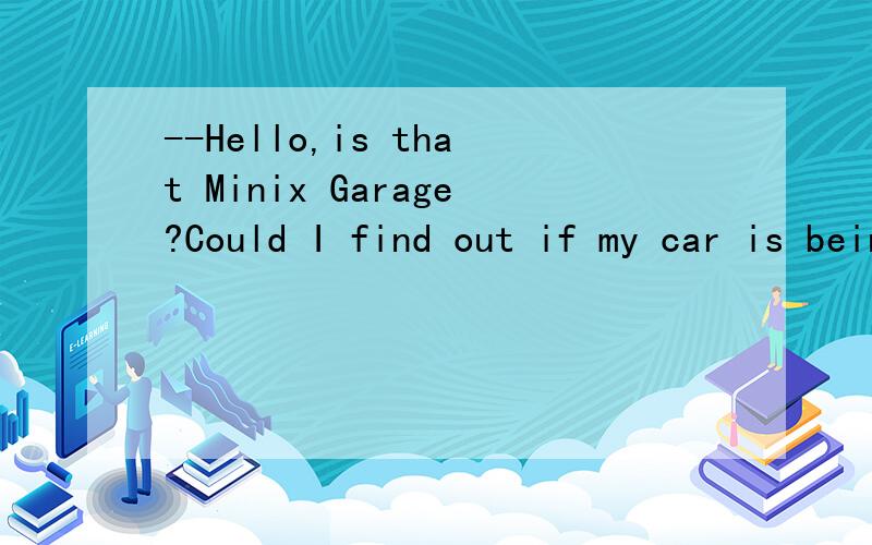 --Hello,is that Minix Garage?Could I find out if my car is being repaired right now,please?---Sorry,we _____.But we are waiting for some parts from the producer.A.would have B.would be C.will have D.will be