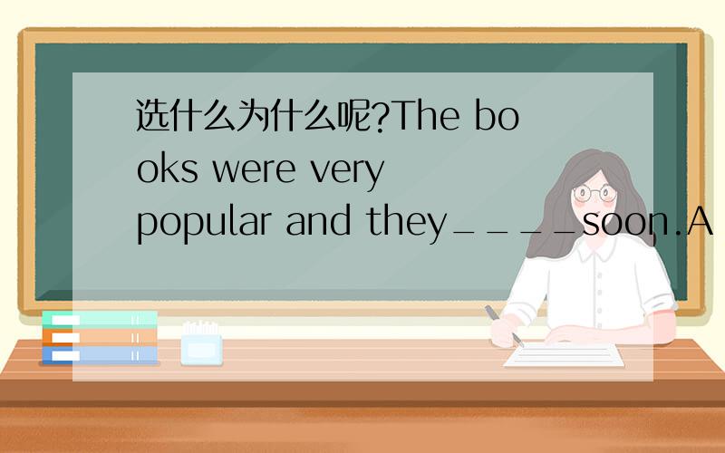 选什么为什么呢?The books were very popular and they____soon.A sold out B were sold out C will sold out