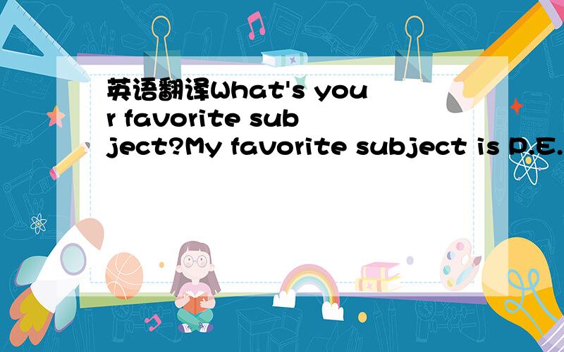 英语翻译What's your favorite subject?My favorite subject is P.E.Why do you like P.E.Because it's fun.What's your favorite subject?My favorite subject is P.E.Why do you like P.E.Because it's fun.How about you?What's your favorite subject?Hmm.My fa