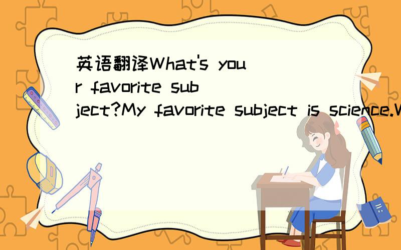 英语翻译What's your favorite subject?My favorite subject is science.What's yours?Hmm.Well,I like art and math.But my favorite subject is music.辛苦下哦^0-!