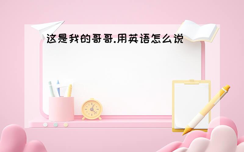 这是我的哥哥.用英语怎么说