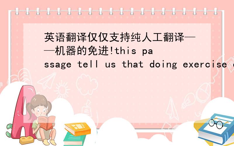 英语翻译仅仅支持纯人工翻译——机器的免进!this passage tell us that doing exercise can help people reduce the risk for illnesses.if people have no exercise or activity,they will suffer from diseases.