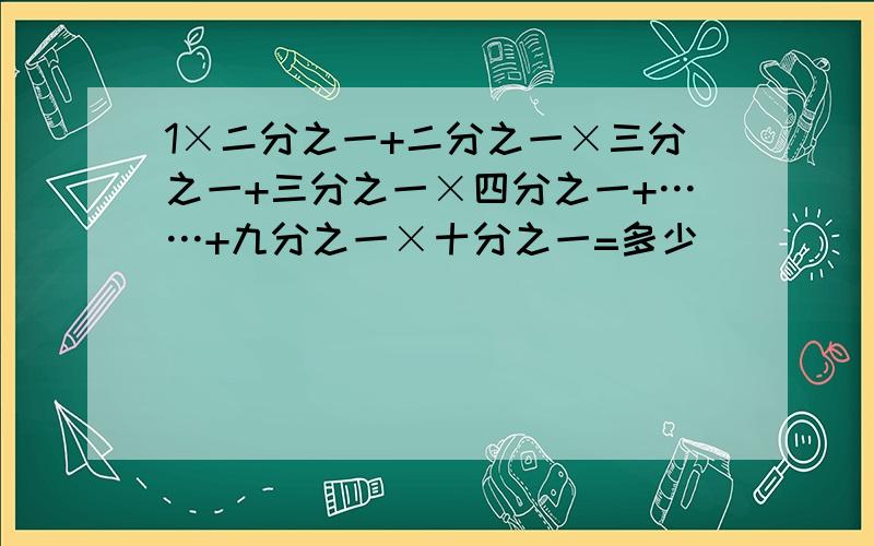 1×二分之一+二分之一×三分之一+三分之一×四分之一+……+九分之一×十分之一=多少