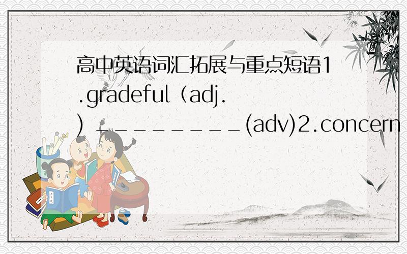 高中英语词汇拓展与重点短语1.gradeful（adj.) ________(adv)2.concern (vt.)________(adj)3.agree(vi.)________(n.)4.native(adj)本地的 ________(n）国家 ________(adj）全国的___________(n)国籍 _______________(adv）全国地5.use（