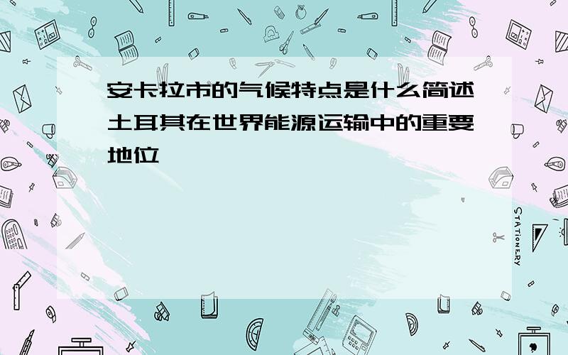 安卡拉市的气候特点是什么简述土耳其在世界能源运输中的重要地位