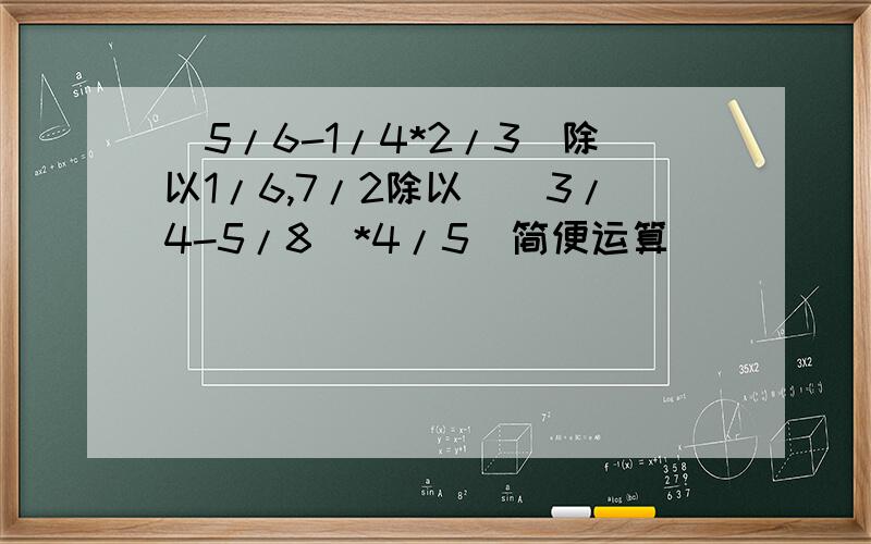 (5/6-1/4*2/3)除以1/6,7/2除以[(3/4-5/8)*4/5]简便运算