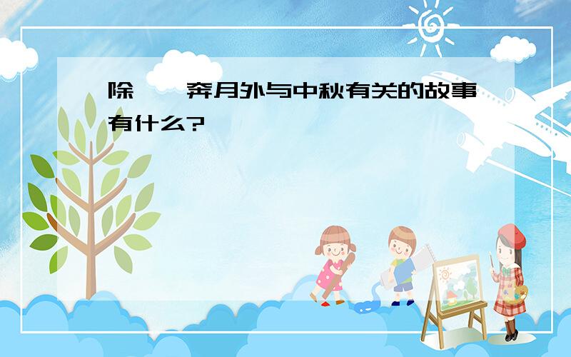 除嫦娥奔月外与中秋有关的故事有什么?