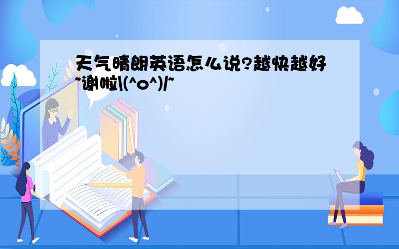 天气晴朗英语怎么说?越快越好~谢啦\(^o^)/~