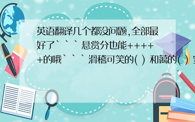 英语翻译几个都没问题,全部最好了```悬赏分也能+++++的哦```滑稽可笑的( ) 和蔼的( ) 安静的( ) 聪明的( ) 积极的( ) 严格的( ) 像;喜欢( ) 但是( )