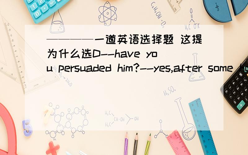 ————一道英语选择题 这提为什么选D--have you persuaded him?--yes,after some hours of discussion,i ___to reason him in accepting the new plan.A hade managed B would manage C have managed D managed