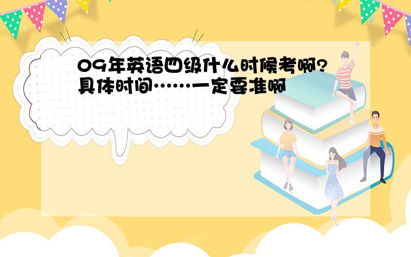 09年英语四级什么时候考啊?具体时间……一定要准啊