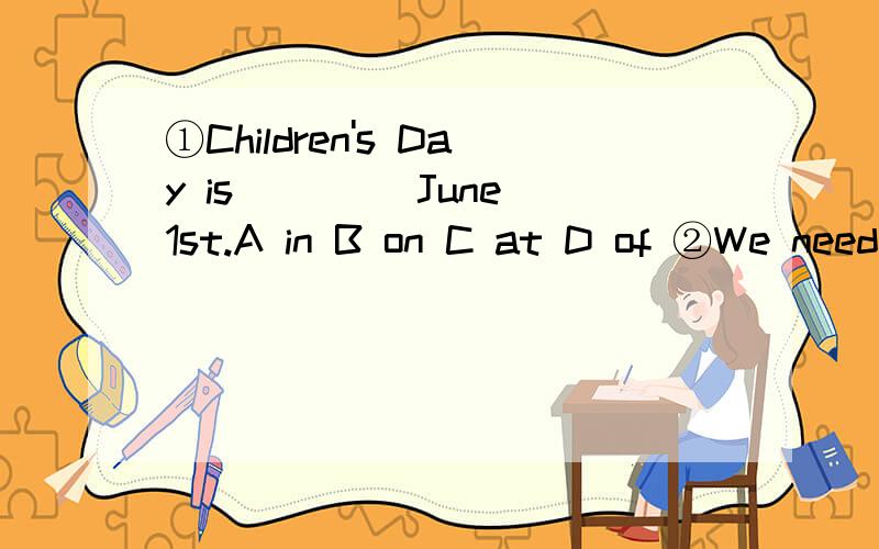 ①Children's Day is ____June 1st.A in B on C at D of ②We need help ____our art festival.A to B with C of D for ③I have two sisters ,one is a doctor ,_____is a teacher.A other B the other C another D either ④The present _____ his father is beau