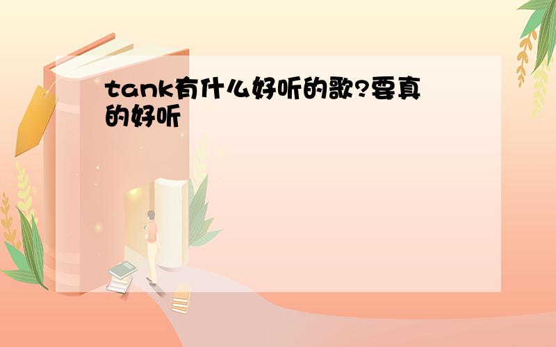 tank有什么好听的歌?要真的好听