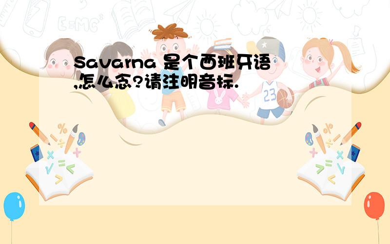 Savarna 是个西班牙语,怎么念?请注明音标.