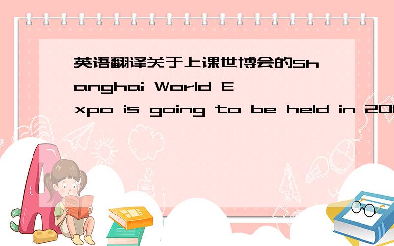 英语翻译关于上课世博会的Shanghai World Expo is going to be held in 2010.I would like to apply for a vollenteer to help to do the trail things.As we know,this is one of the big event in China.I think i can improve my oral english after i c