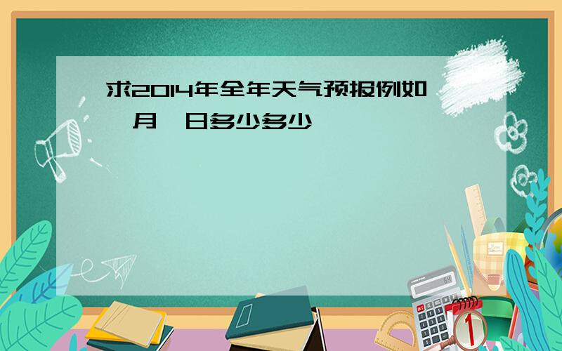 求2014年全年天气预报例如一月一日多少多少