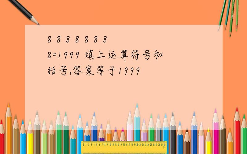 8 8 8 8 8 8 8 8=1999 填上运算符号和括号,答案等于1999