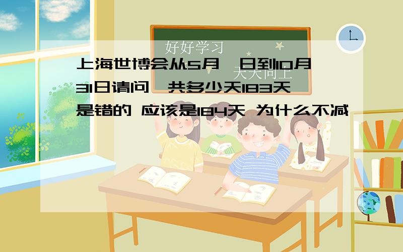 上海世博会从5月一日到10月31日请问一共多少天183天是错的 应该是184天 为什么不减一