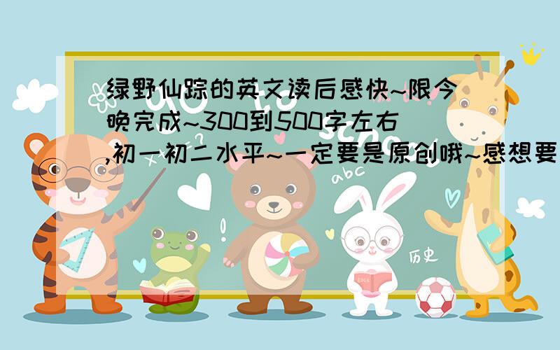 绿野仙踪的英文读后感快~限今晚完成~300到500字左右,初一初二水平~一定要是原创哦~感想要占5分之3!好的++++++++++++++++++++++++++++++++++++++++分~