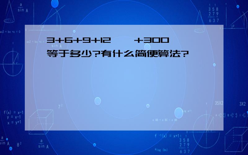 3+6+9+12……+300等于多少?有什么简便算法?