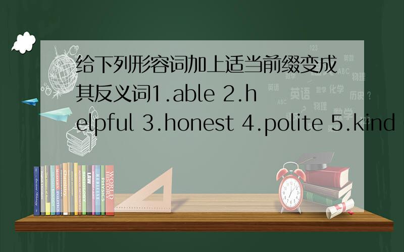 给下列形容词加上适当前缀变成其反义词1.able 2.helpful 3.honest 4.polite 5.kind 6.healthy 7.lucky 8.possible 9.imporant