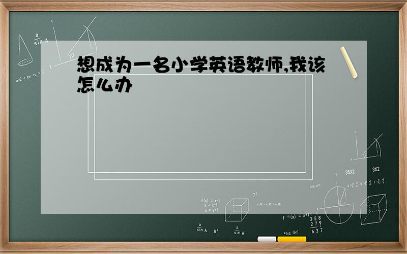 想成为一名小学英语教师,我该怎么办