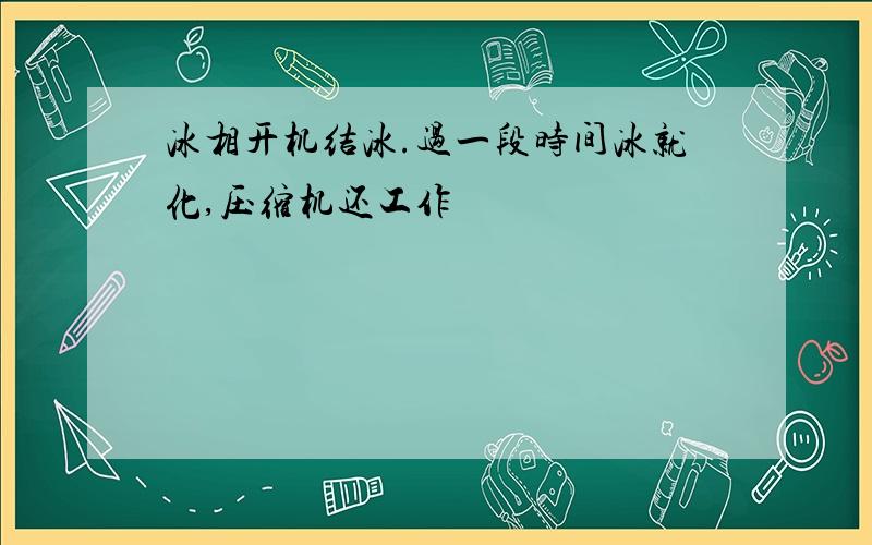 冰相开机结冰.过一段时间冰就化,压缩机还工作