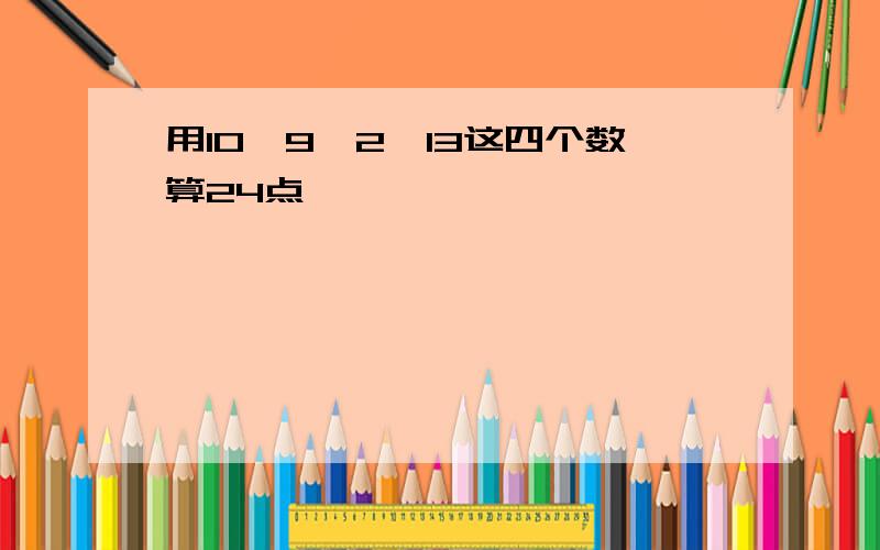 用10,9,2,13这四个数算24点