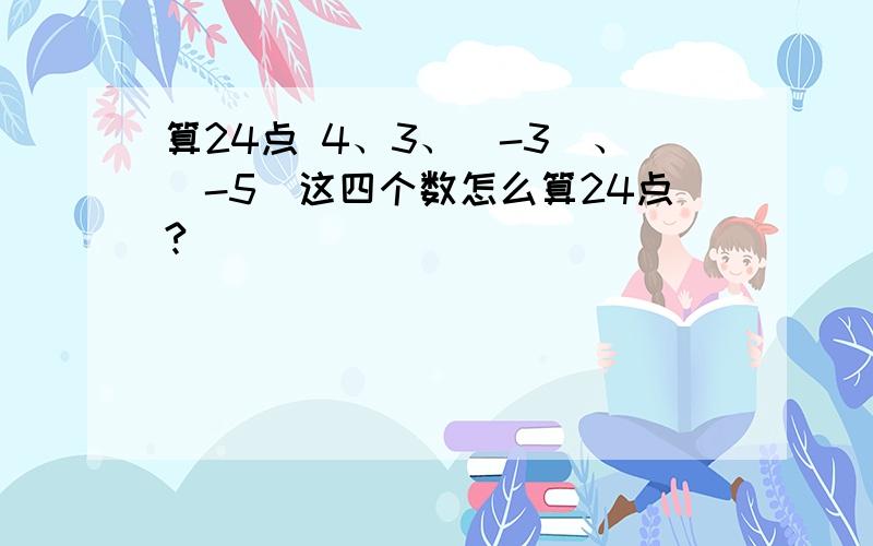 算24点 4、3、（-3）、(-5)这四个数怎么算24点?