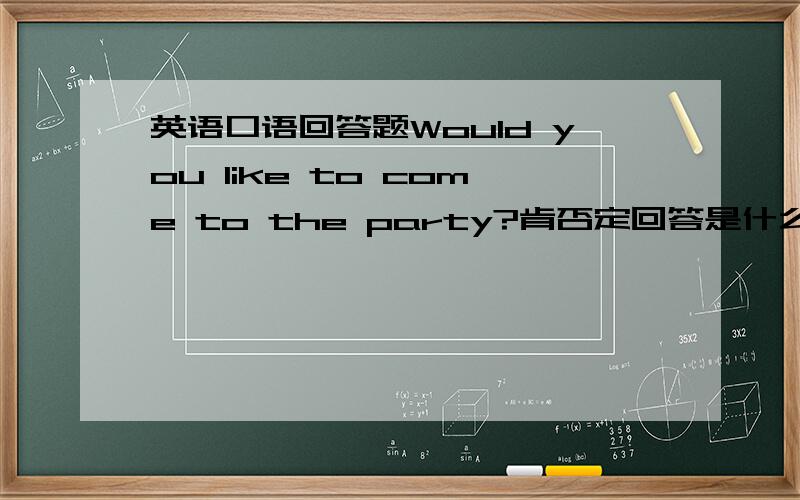 英语口语回答题Would you like to come to the party?肯否定回答是什么?