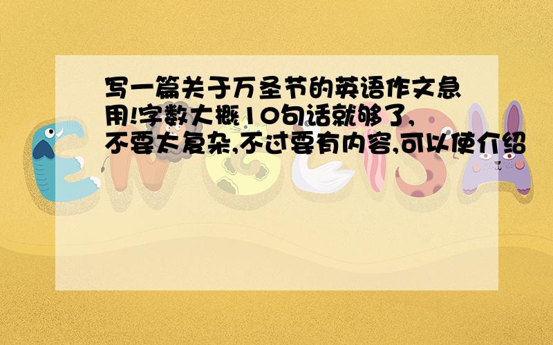 写一篇关于万圣节的英语作文急用!字数大概10句话就够了,不要太复杂,不过要有内容,可以使介绍