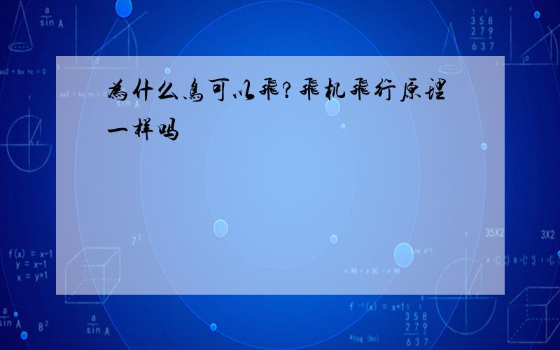 为什么鸟可以飞?飞机飞行原理一样吗