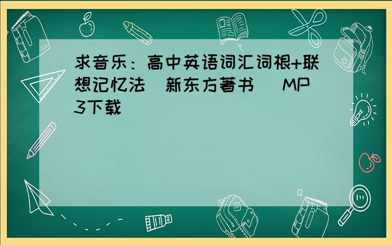 求音乐：高中英语词汇词根+联想记忆法（新东方著书） MP3下载