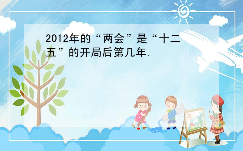 2012年的“两会”是“十二五”的开局后第几年.