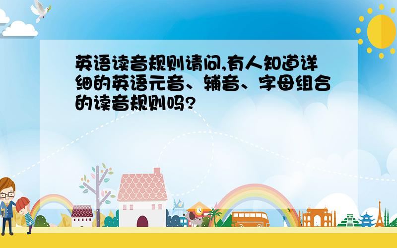 英语读音规则请问,有人知道详细的英语元音、辅音、字母组合的读音规则吗?