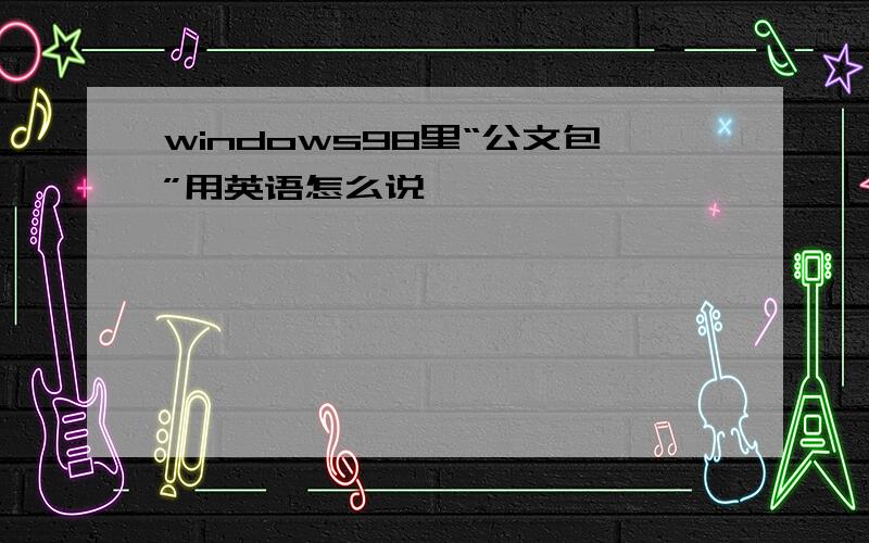 windows98里“公文包”用英语怎么说