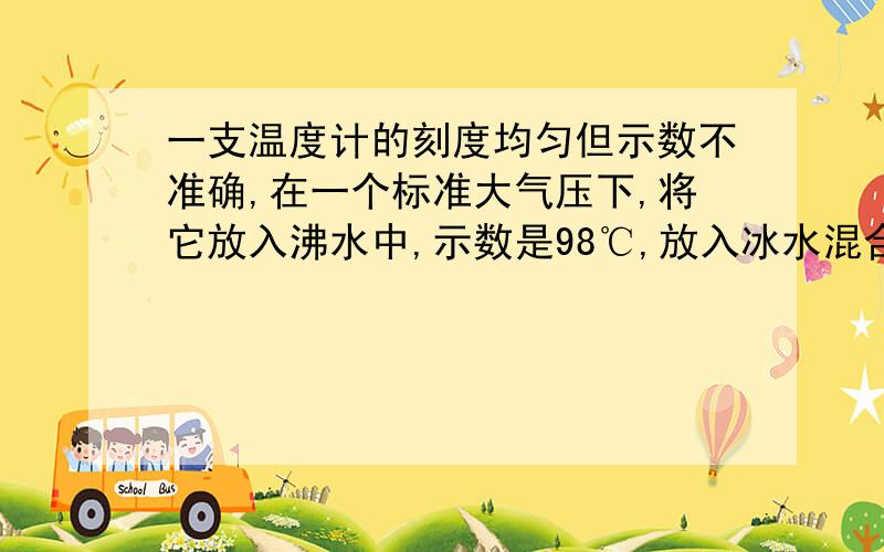 一支温度计的刻度均匀但示数不准确,在一个标准大气压下,将它放入沸水中,示数是98℃,放入冰水混合物中,示数为7℃.现在把该温度计挂在墙上示数为38摄氏度,这教室里的实际温度为多少摄氏?