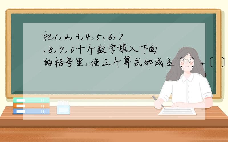 把1,2,3,4,5,6,7,8,9,0十个数字填入下面的括号里,使三个算式都成立〔 〕＋〔 〕＝〔 〕〔 〕－〔 〕＝〔 〕〔 〕×〔 〕＝〔 〕〔 〕