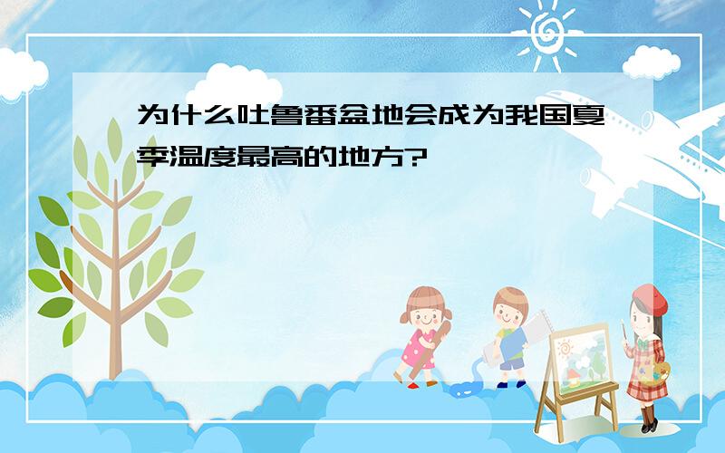 为什么吐鲁番盆地会成为我国夏季温度最高的地方?