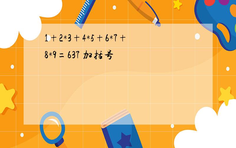 1+2*3+4*5+6*7+8*9=637 加括号